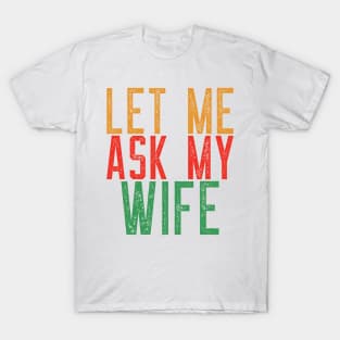 Let Me Ask My Wife Funny Quote T-Shirt T-Shirt